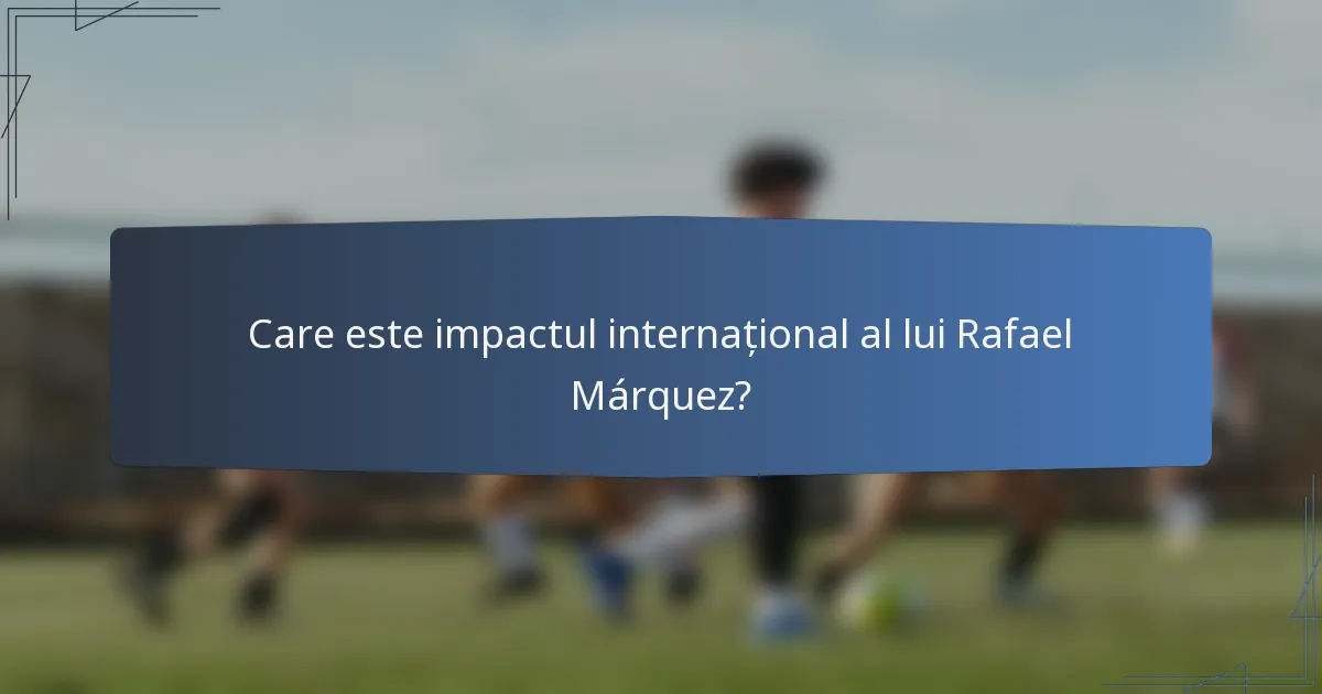 Care este impactul internațional al lui Rafael Márquez?