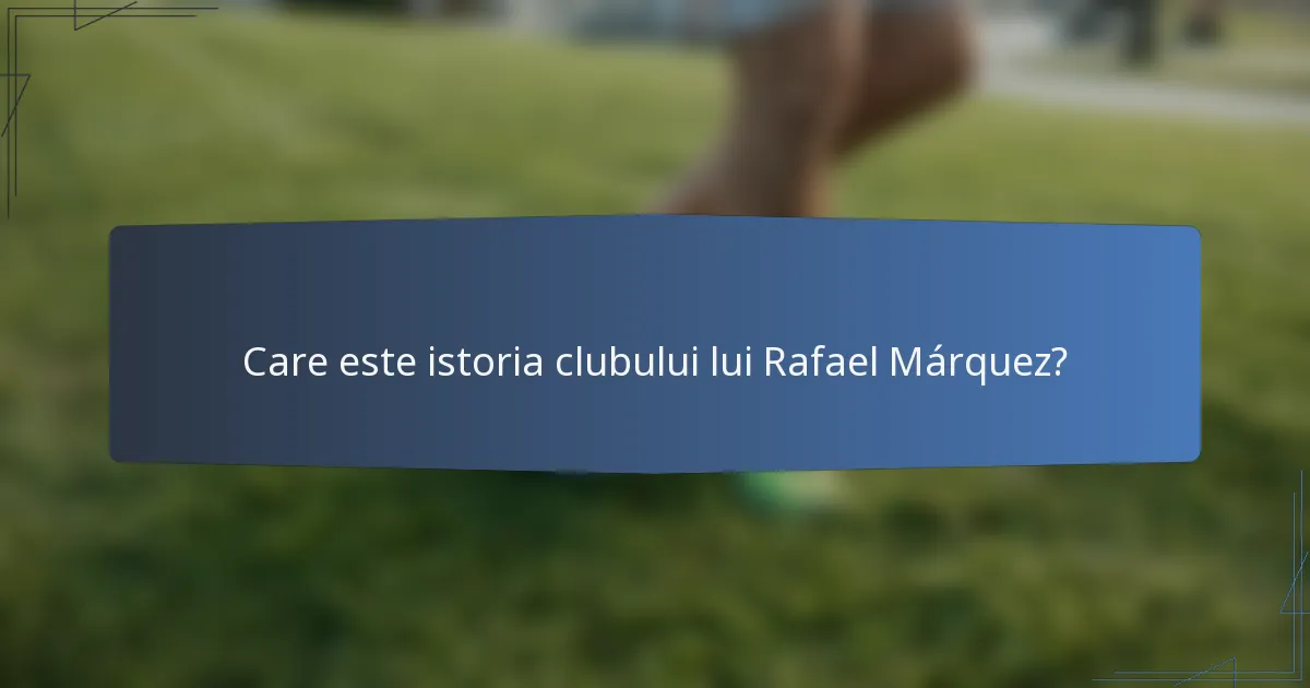 Care este istoria clubului lui Rafael Márquez?