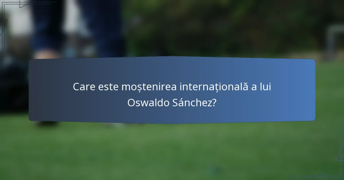 Care este moștenirea internațională a lui Oswaldo Sánchez?