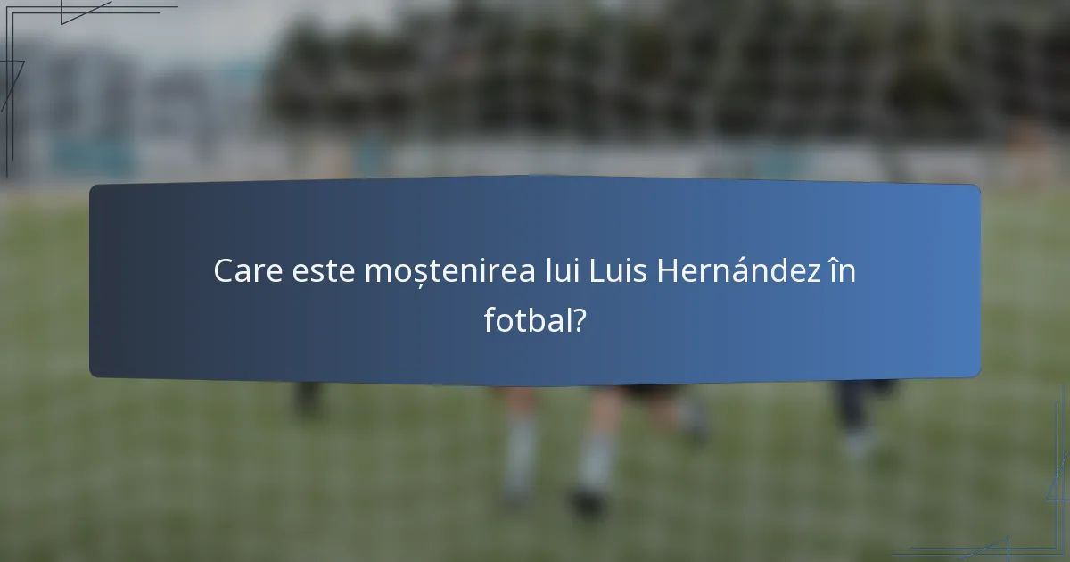 Care este moștenirea lui Luis Hernández în fotbal?