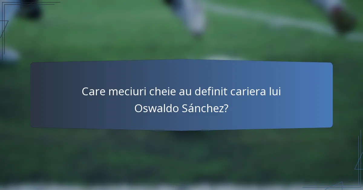 Care meciuri cheie au definit cariera lui Oswaldo Sánchez?