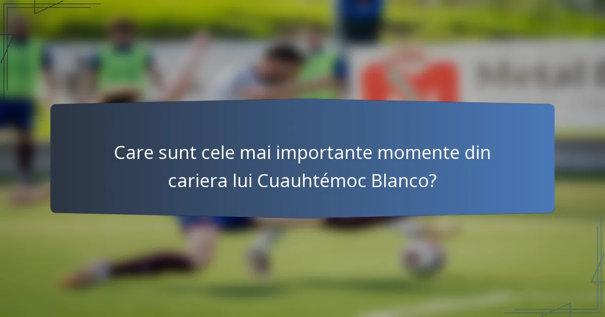 Care sunt cele mai importante momente din cariera lui Cuauhtémoc Blanco?