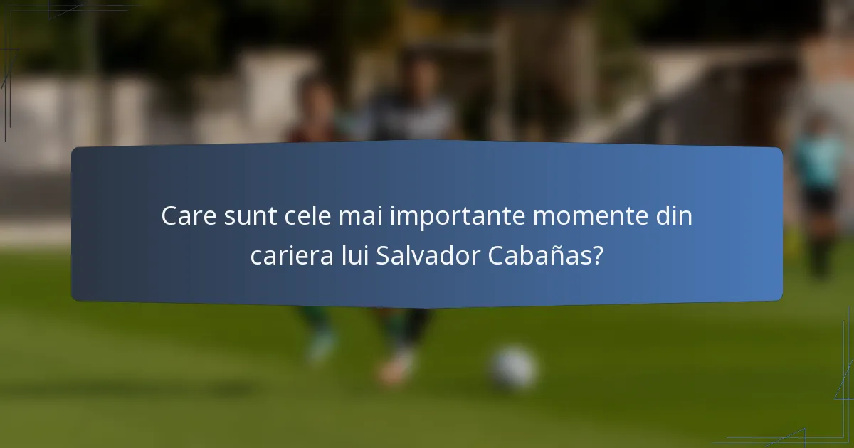 Care sunt cele mai importante momente din cariera lui Salvador Cabañas?