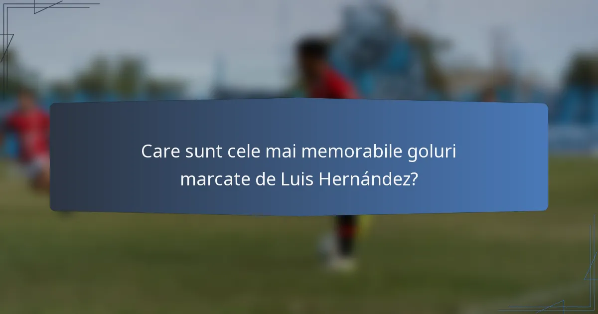 Care sunt cele mai memorabile goluri marcate de Luis Hernández?