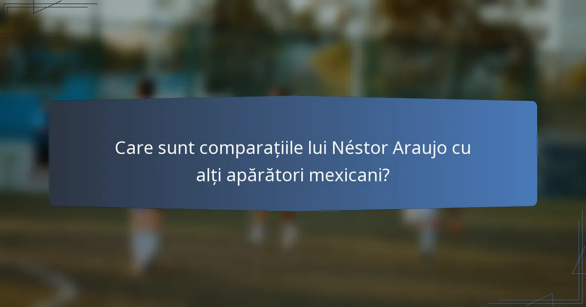 Care sunt comparațiile lui Néstor Araujo cu alți apărători mexicani?