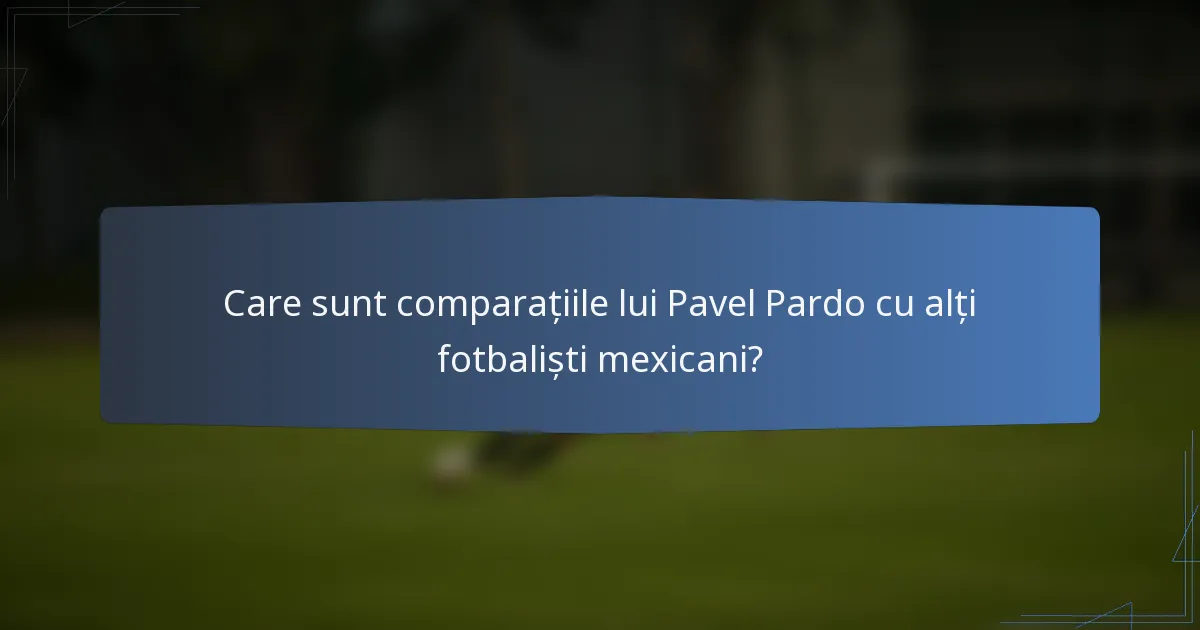 Care sunt comparațiile lui Pavel Pardo cu alți fotbaliști mexicani?