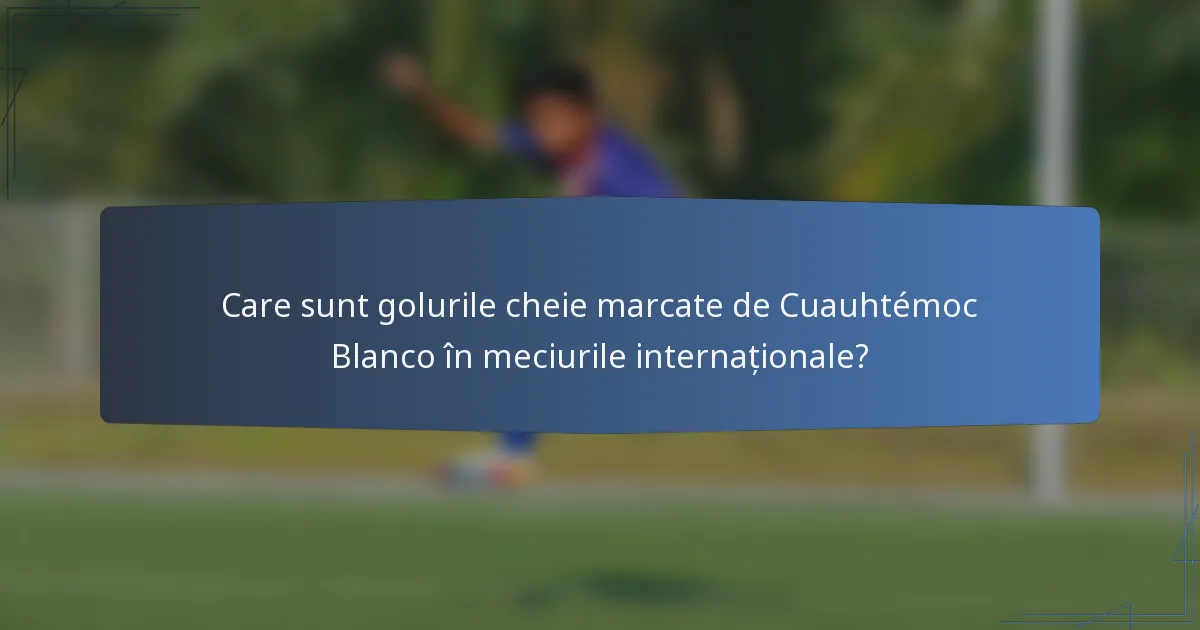 Care sunt golurile cheie marcate de Cuauhtémoc Blanco în meciurile internaționale?