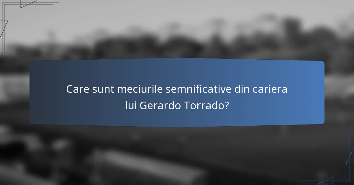 Care sunt meciurile semnificative din cariera lui Gerardo Torrado?