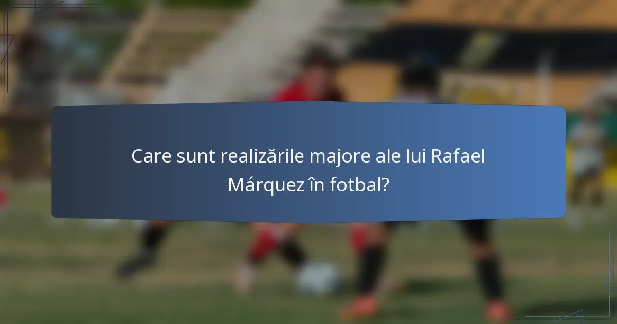 Care sunt realizările majore ale lui Rafael Márquez în fotbal?