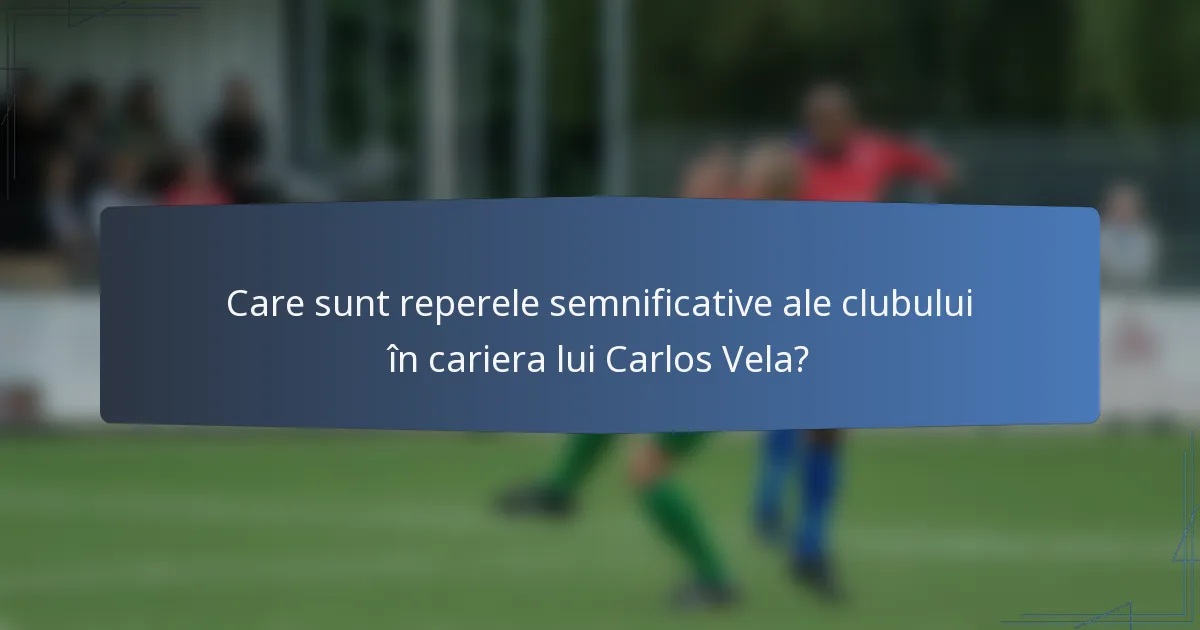 Care sunt reperele semnificative ale clubului în cariera lui Carlos Vela?