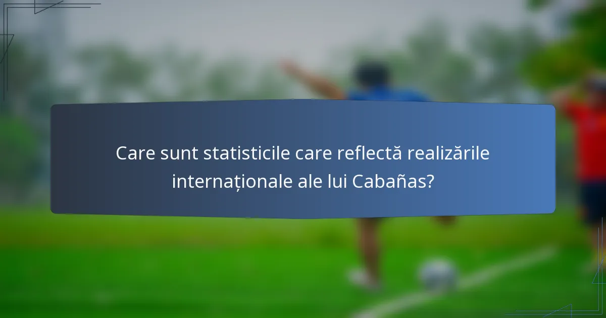 Care sunt statisticile care reflectă realizările internaționale ale lui Cabañas?