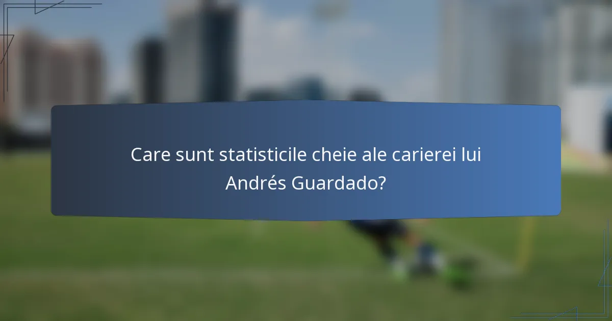 Care sunt statisticile cheie ale carierei lui Andrés Guardado?