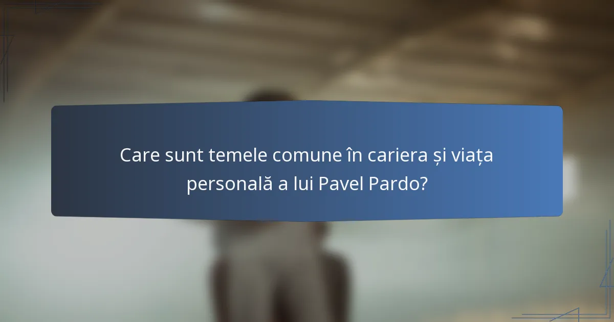 Care sunt temele comune în cariera și viața personală a lui Pavel Pardo?