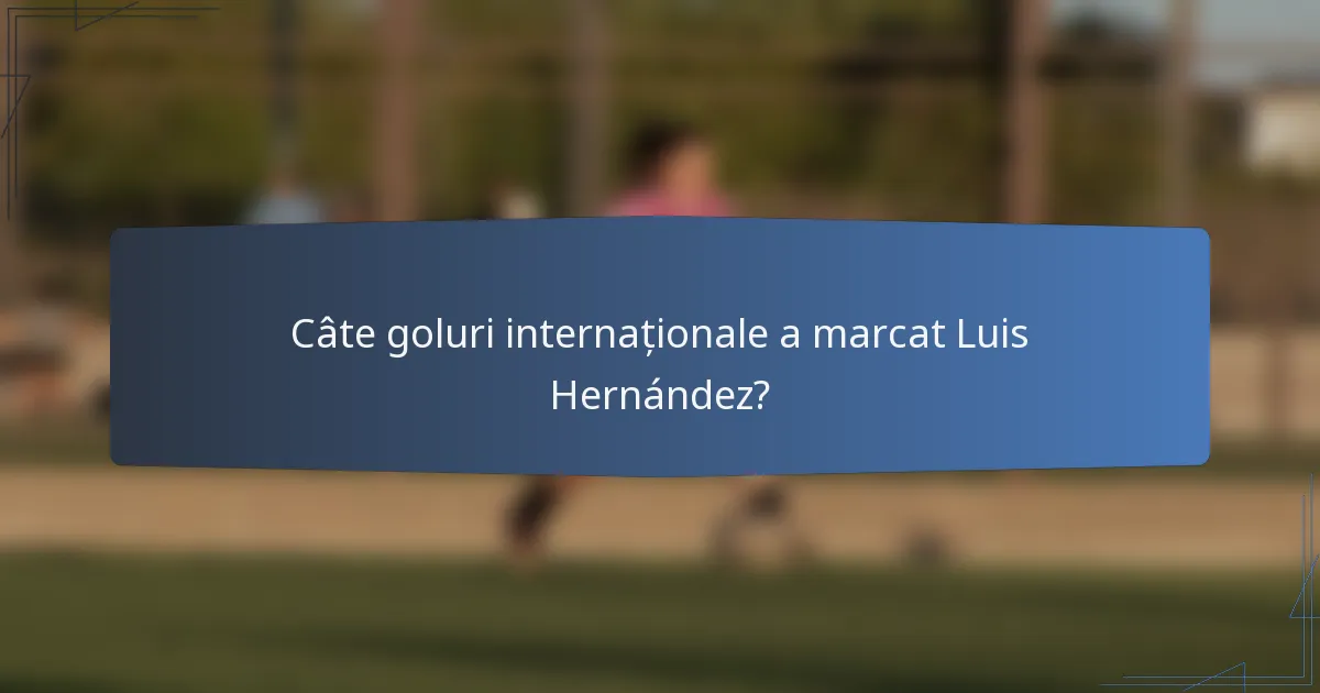 Câte goluri internaționale a marcat Luis Hernández?