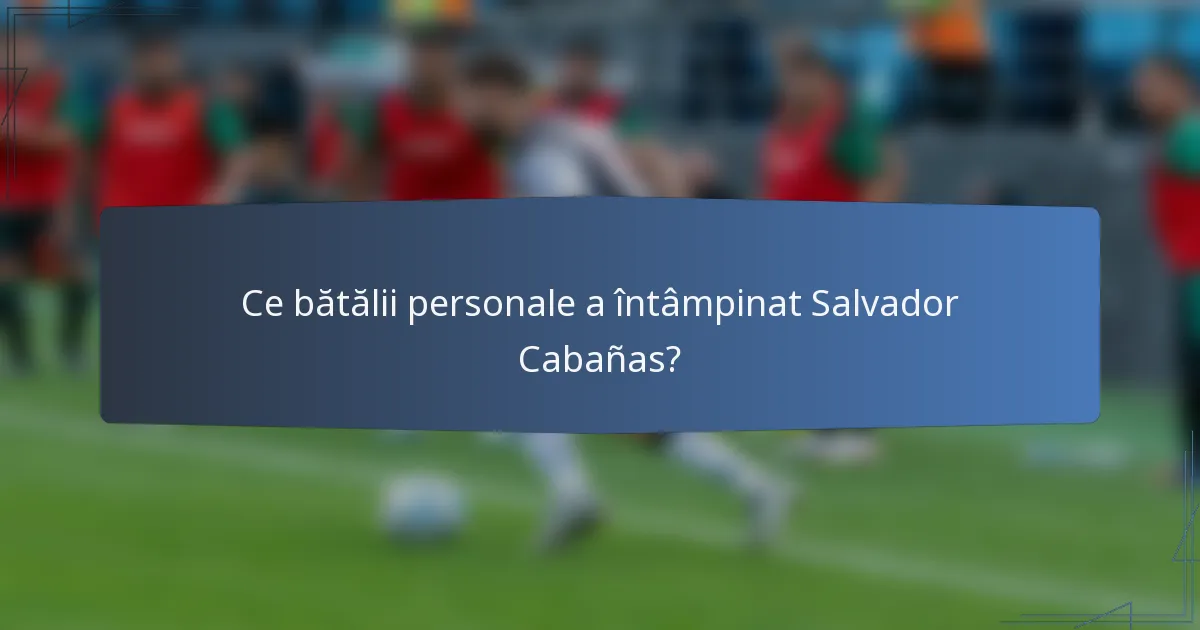 Ce bătălii personale a întâmpinat Salvador Cabañas?