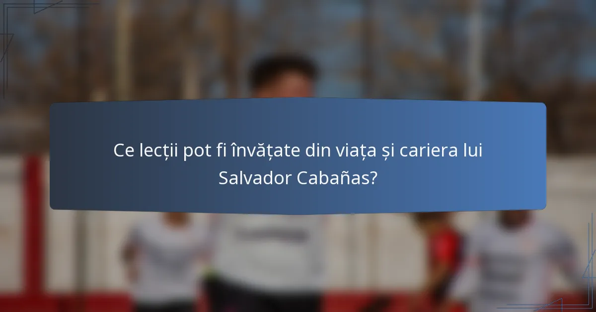 Ce lecții pot fi învățate din viața și cariera lui Salvador Cabañas?