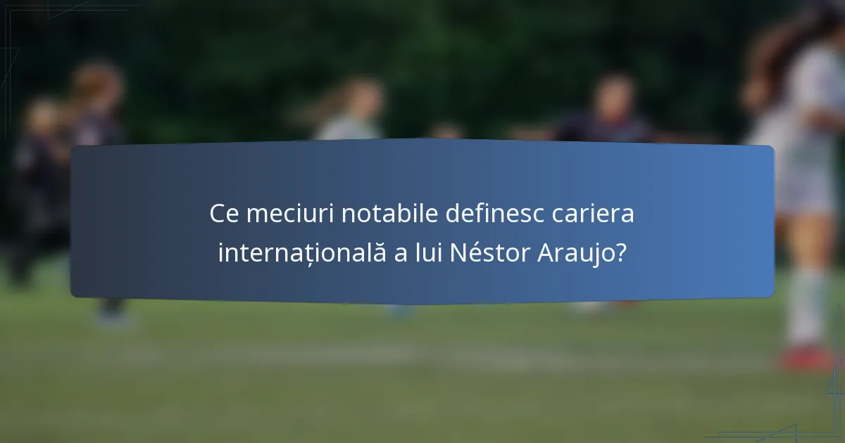 Ce meciuri notabile definesc cariera internațională a lui Néstor Araujo?