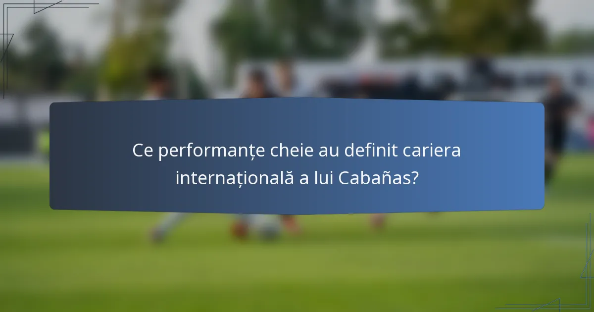 Ce performanțe cheie au definit cariera internațională a lui Cabañas?