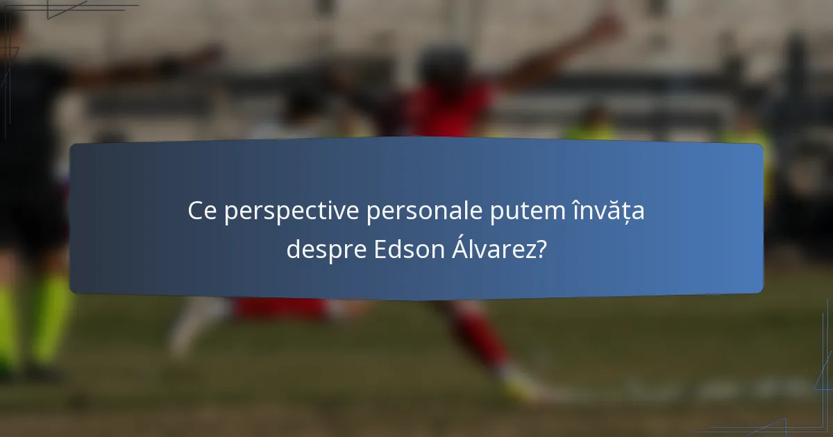 Ce perspective personale putem învăța despre Edson Álvarez?