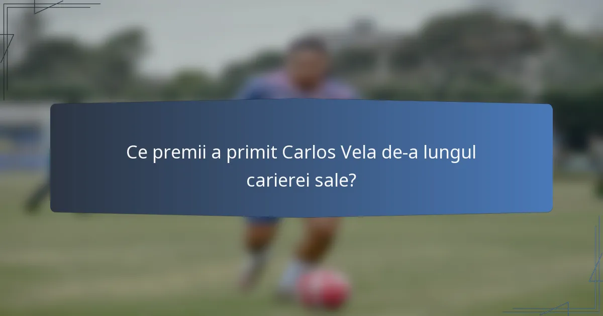 Ce premii a primit Carlos Vela de-a lungul carierei sale?