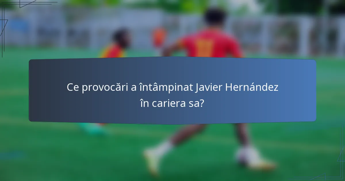 Ce provocări a întâmpinat Javier Hernández în cariera sa?