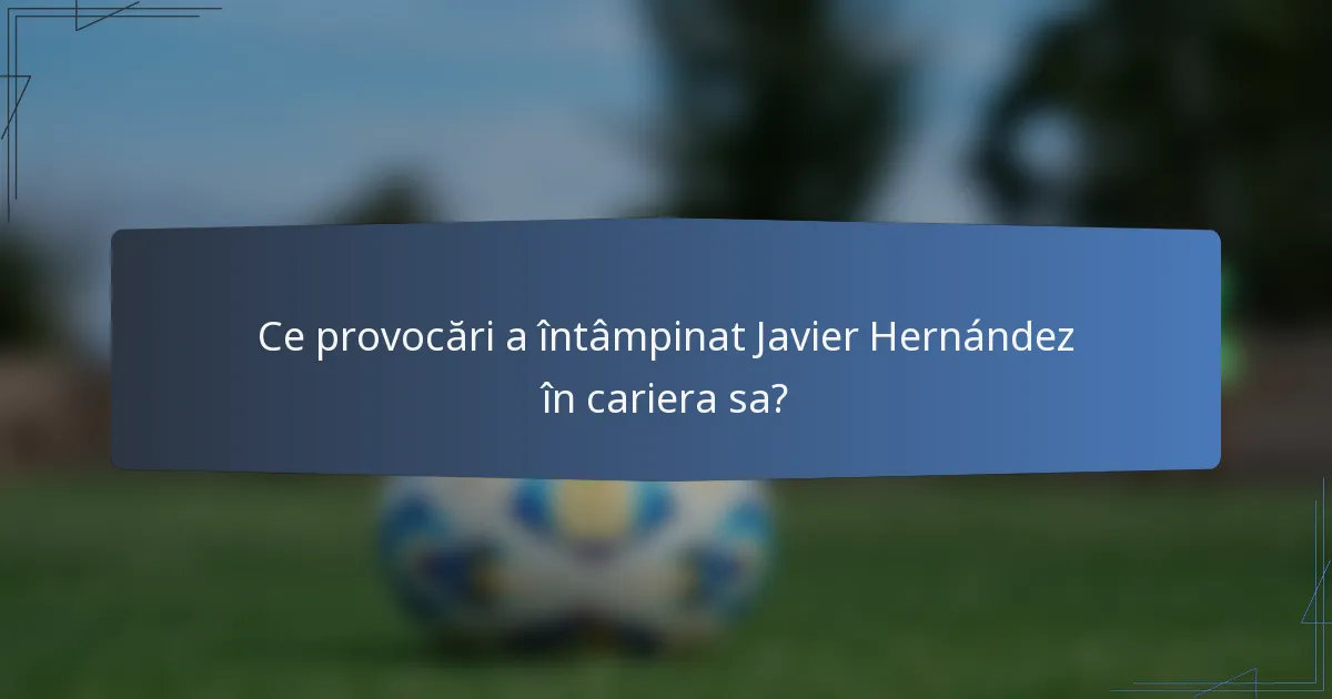 Ce provocări a întâmpinat Javier Hernández în cariera sa?