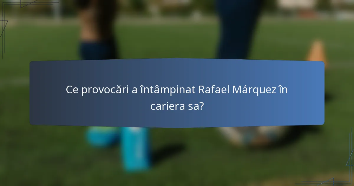 Ce provocări a întâmpinat Rafael Márquez în cariera sa?