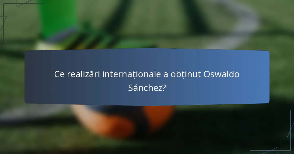 Ce realizări internaționale a obținut Oswaldo Sánchez?