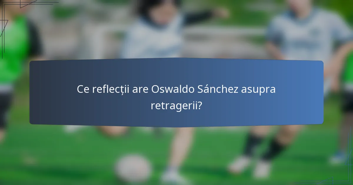 Ce reflecții are Oswaldo Sánchez asupra retragerii?
