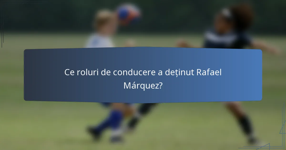 Ce roluri de conducere a deținut Rafael Márquez?