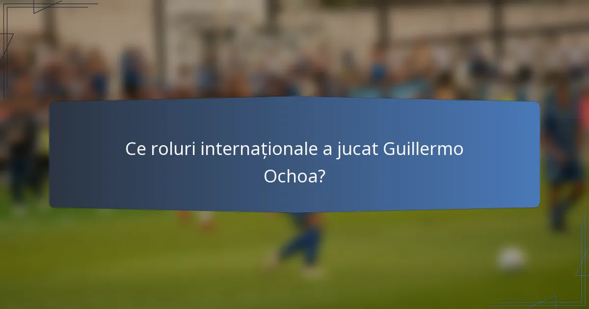 Ce roluri internaționale a jucat Guillermo Ochoa?