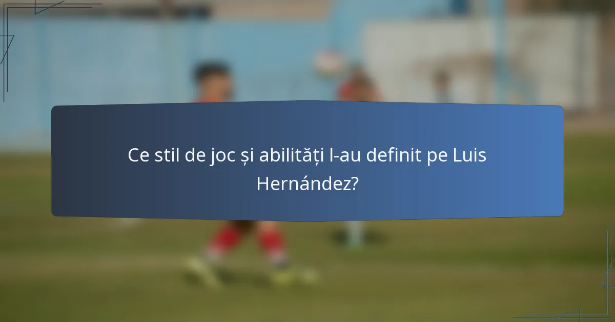 Ce stil de joc și abilități l-au definit pe Luis Hernández?