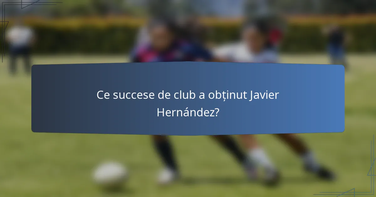 Ce succese de club a obținut Javier Hernández?