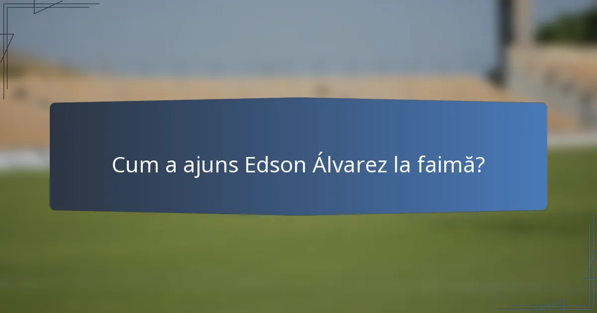 Cum a ajuns Edson Álvarez la faimă?