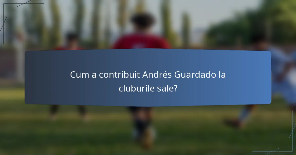 Cum a contribuit Andrés Guardado la cluburile sale?