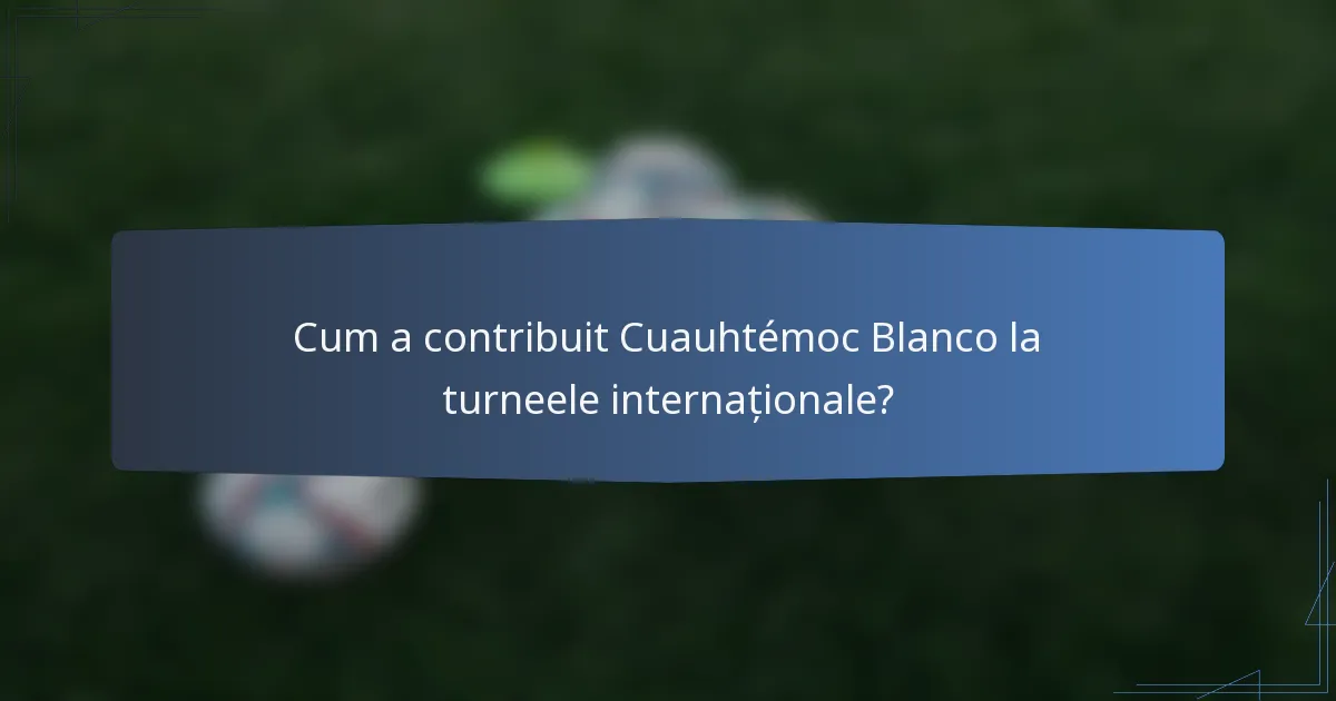 Cum a contribuit Cuauhtémoc Blanco la turneele internaționale?