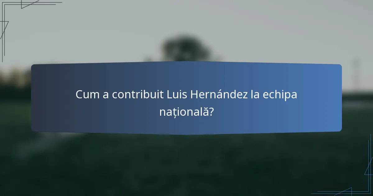 Cum a contribuit Luis Hernández la echipa națională?