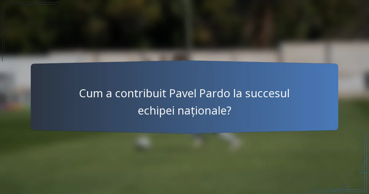 Cum a contribuit Pavel Pardo la succesul echipei naționale?