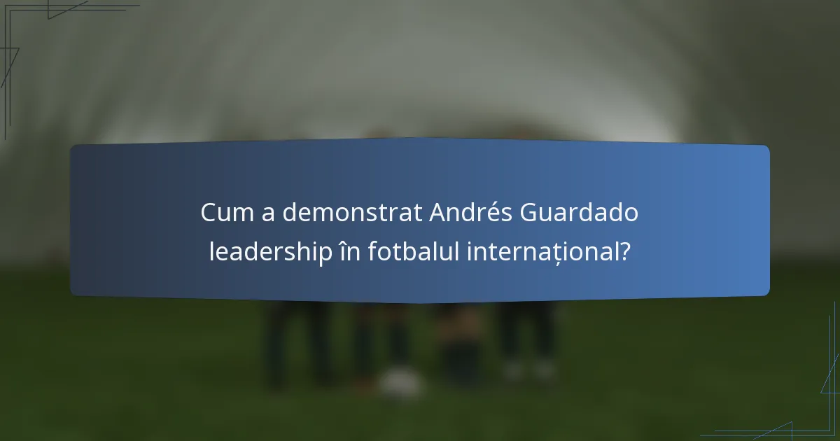 Cum a demonstrat Andrés Guardado leadership în fotbalul internațional?