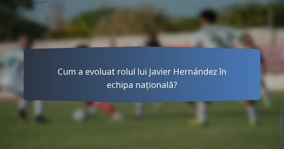 Cum a evoluat rolul lui Javier Hernández în echipa națională?
