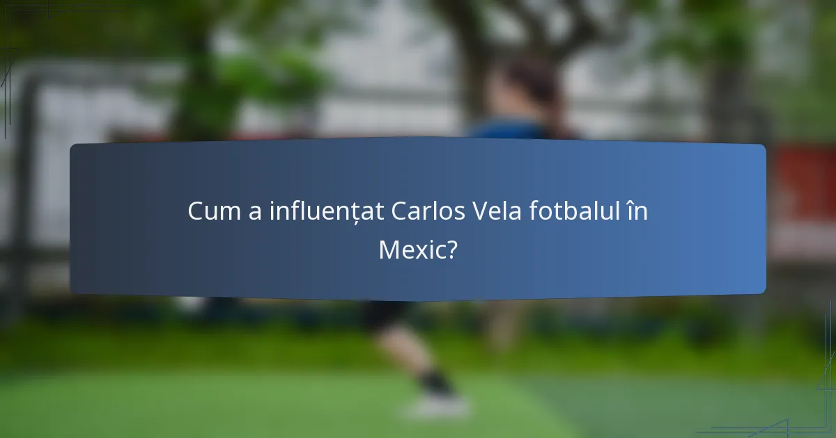 Cum a influențat Carlos Vela fotbalul în Mexic?