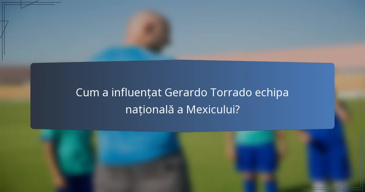 Cum a influențat Gerardo Torrado echipa națională a Mexicului?
