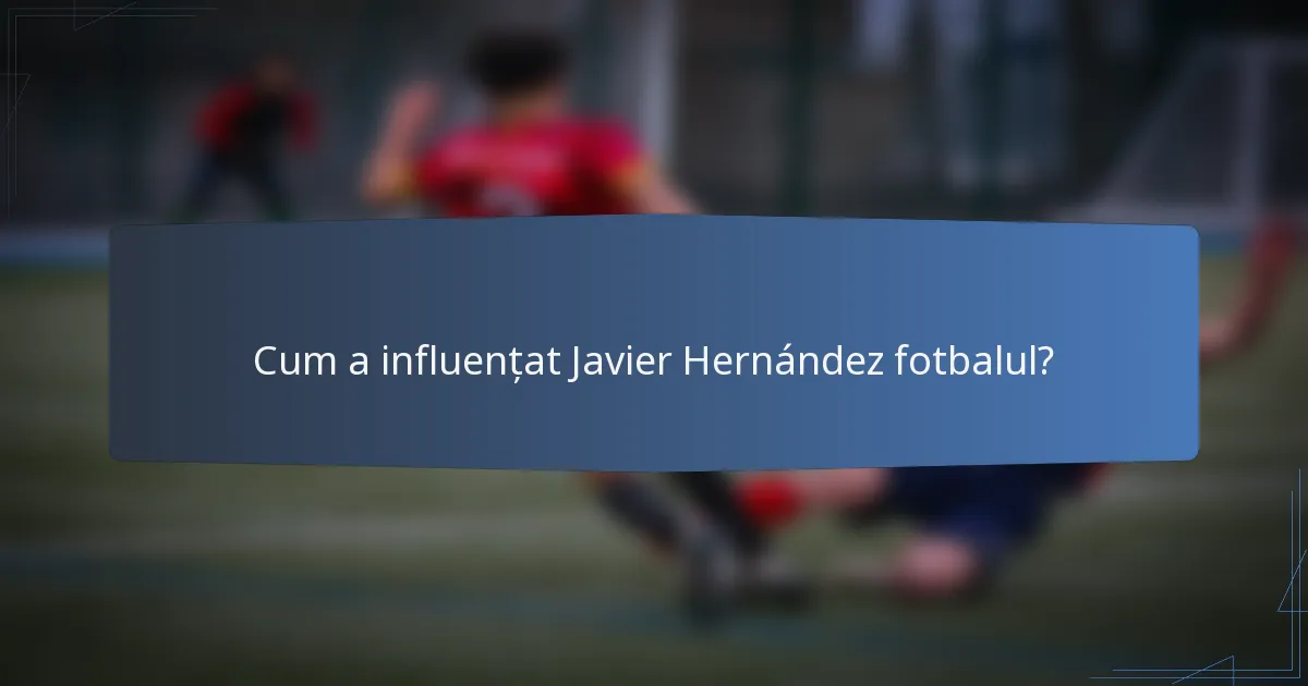 Cum a influențat Javier Hernández fotbalul?