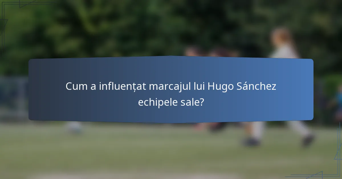 Cum a influențat marcajul lui Hugo Sánchez echipele sale?