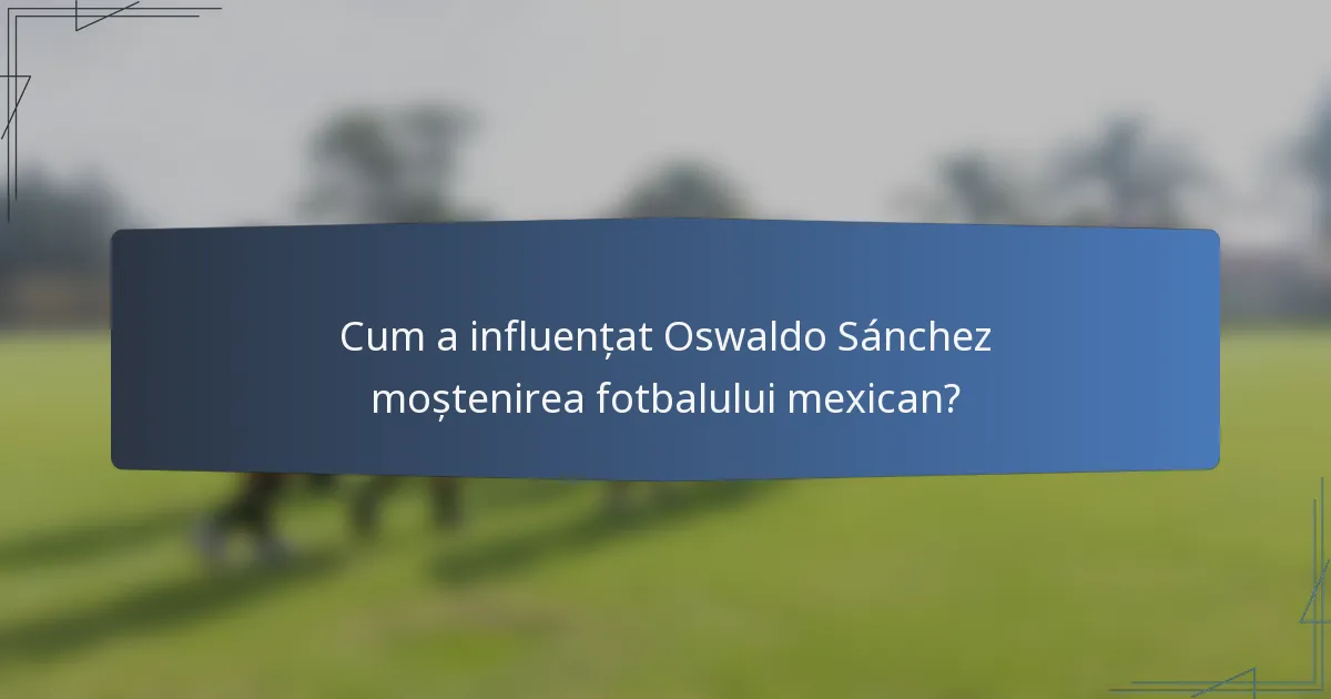 Cum a influențat Oswaldo Sánchez moștenirea fotbalului mexican?