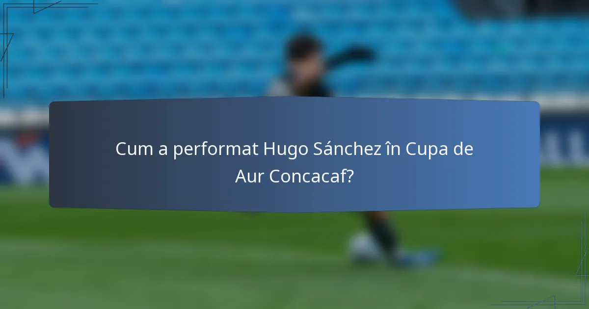 Cum a performat Hugo Sánchez în Cupa de Aur Concacaf?