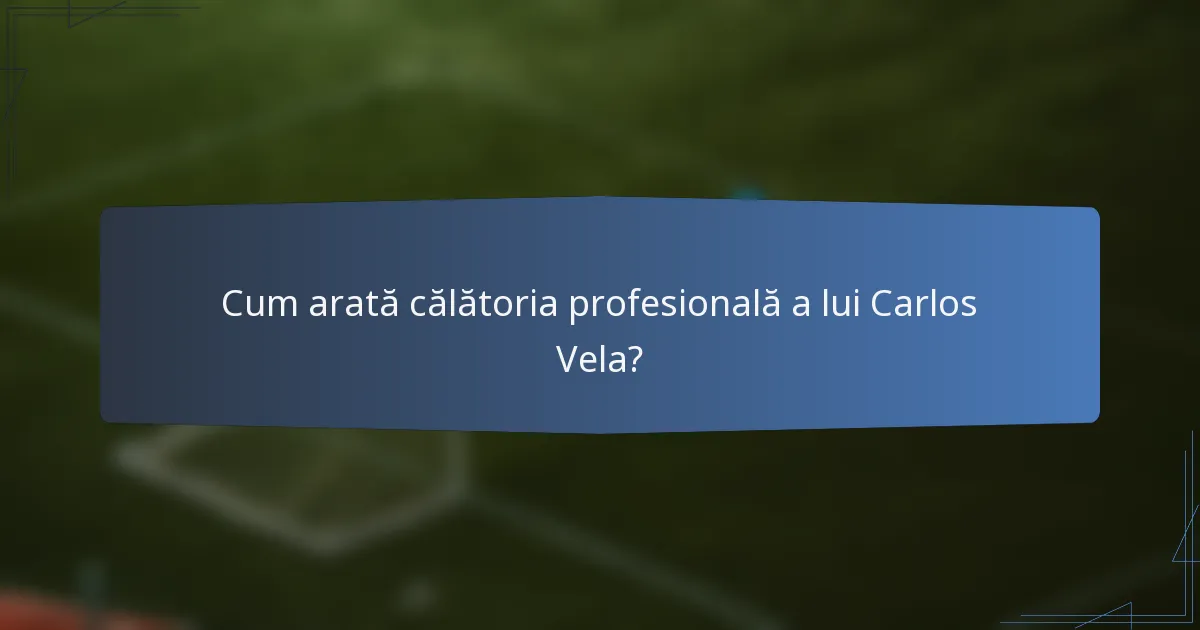 Cum arată călătoria profesională a lui Carlos Vela?