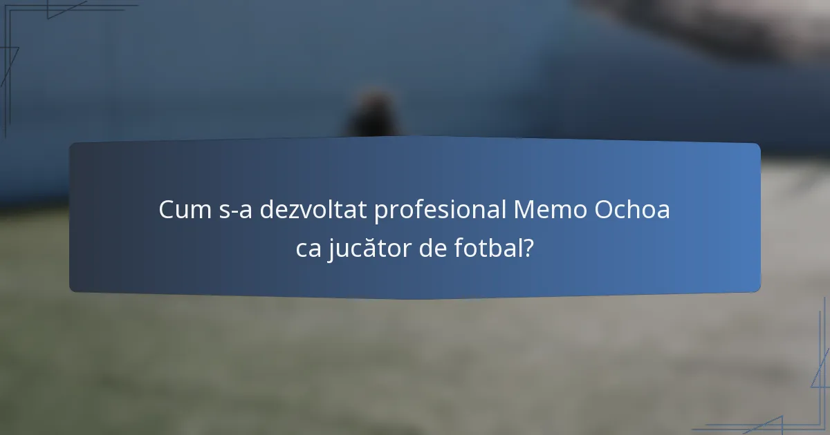 Cum s-a dezvoltat profesional Memo Ochoa ca jucător de fotbal?