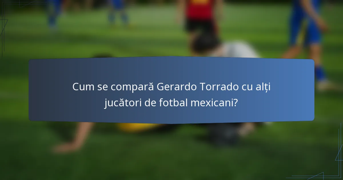 Cum se compară Gerardo Torrado cu alți jucători de fotbal mexicani?