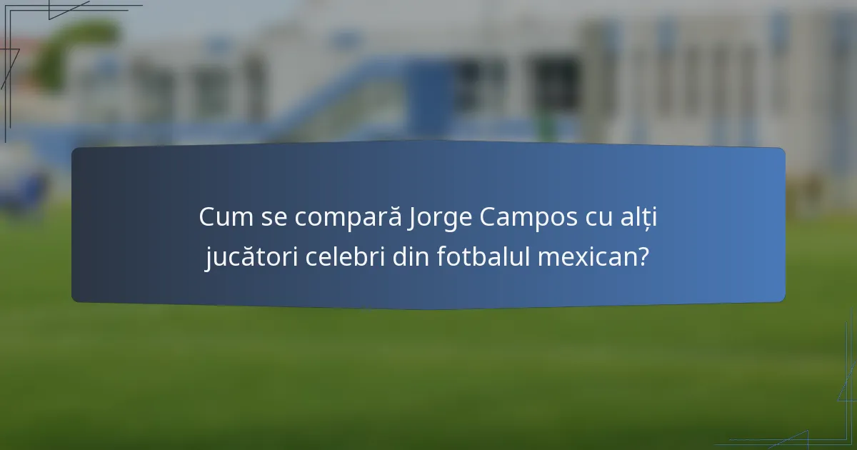 Cum se compară Jorge Campos cu alți jucători celebri din fotbalul mexican?